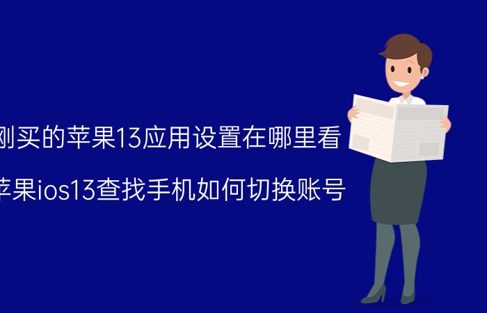 刚买的苹果13应用设置在哪里看 苹果ios13查找手机如何切换账号？